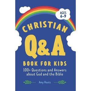 The Christian Q&A Book for Kids: 100+ Questions and Answers about God and the Bi